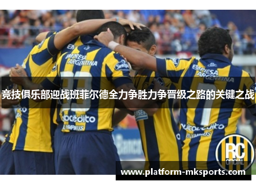 竞技俱乐部迎战班菲尔德全力争胜力争晋级之路的关键之战